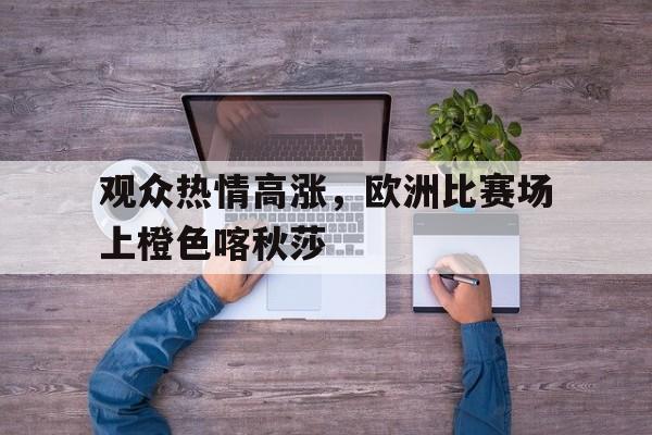 观众热情高涨，欧洲比赛场上橙色喀秋莎的简单介绍